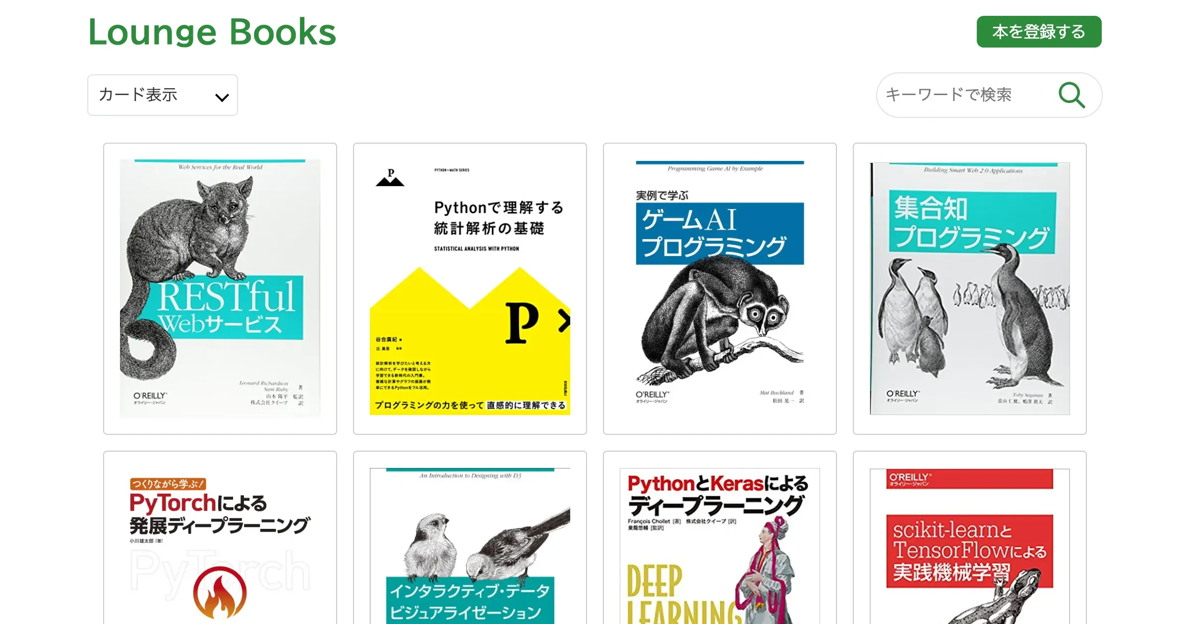 Webアプリケーション「Lounge Books」のスクリーンショット。上部にヘッダーがあり、サイバーエージェントのイメージカラーである緑を使ったデザインで「Lounge Books」というタイトルと「本を登録する」というボタンが配置されている。そのすぐ下にセレクトボックスと検索ボックスがあり、セレクトボックスは「カード表示」が選択されている。その下には本のカードが並んでおり、それぞれのカード内でカバー画像が表示されている。「RESTful Webサービス」や「Pythonで理解する統計解析の基礎」「集合知プログラミング」などのタイトルが確認できる。