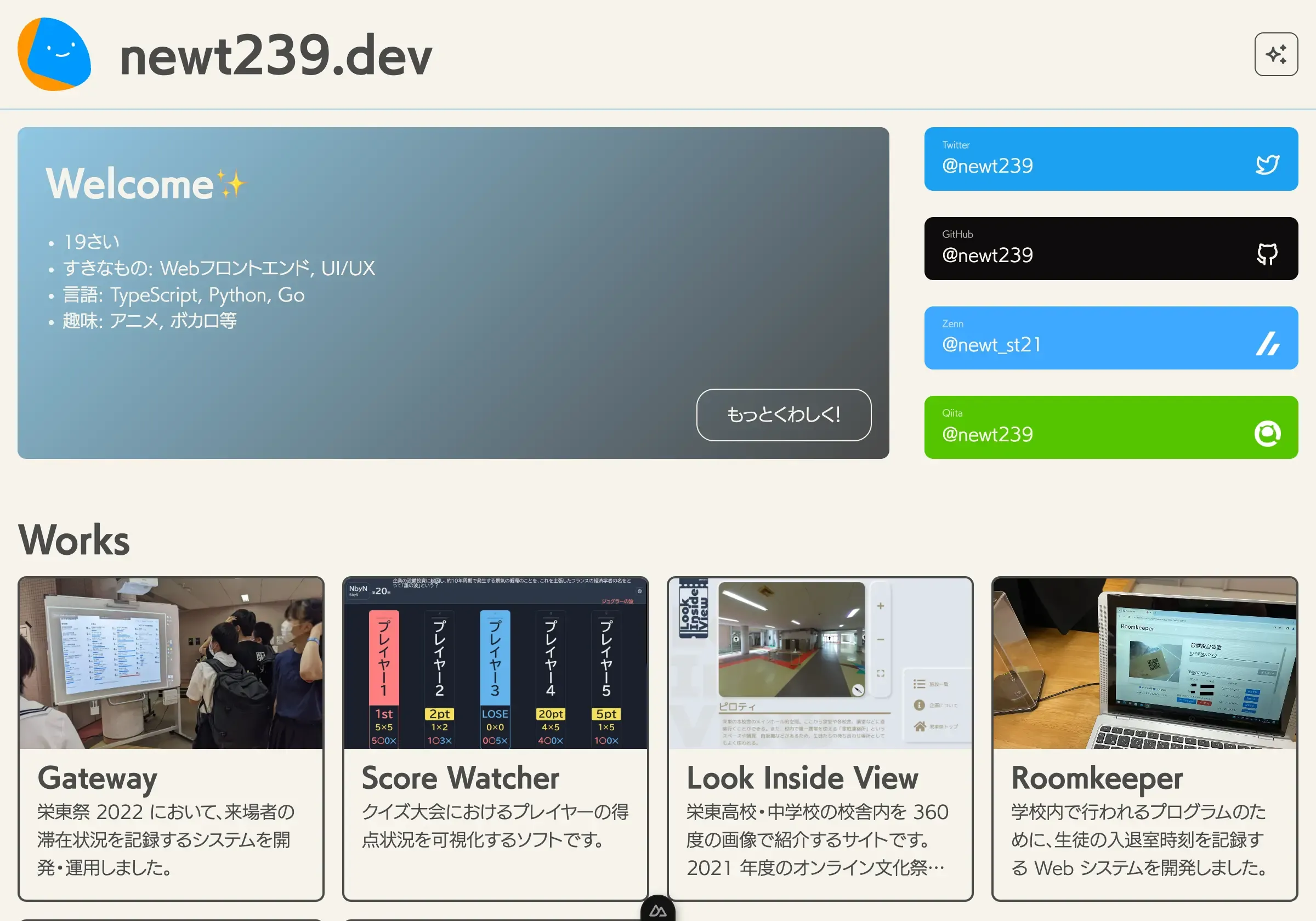 「newt239.dev」のポートフォリオ Web サイトのトップページ画面。左上に幾何学模様で象られたマスコットロゴとサイト名、右上にテーマ生成のためのボタンがある。ヒーローセクションはブルーグレーのグラデーションカードで、見出し「Welcome✨」と箇条書き「19さい」「すきなもの: Webフロントエンド, UI/UX」「言語: TypeScript, Python, Go」「趣味: アニメ, ボカロ等」と記載されている。その右側にソーシャルリンクボタンが縦並びで「Twitter @newt239」「GitHub @newt239」「Zenn @newt_st21」「Qiita @newt239」とある。下部には見出し「Works」と 4 件のカードが並び、それぞれ「Gateway」「Score Watcher」「Look Inside View」「Roomkeeper」と記載されている。